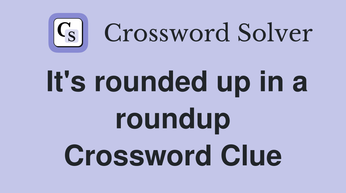 It's rounded up in a roundup Crossword Clue