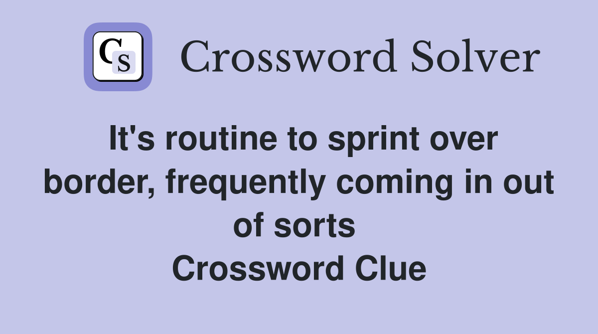 It's routine to sprint over border, frequently coming in out of sorts  Crossword Clue