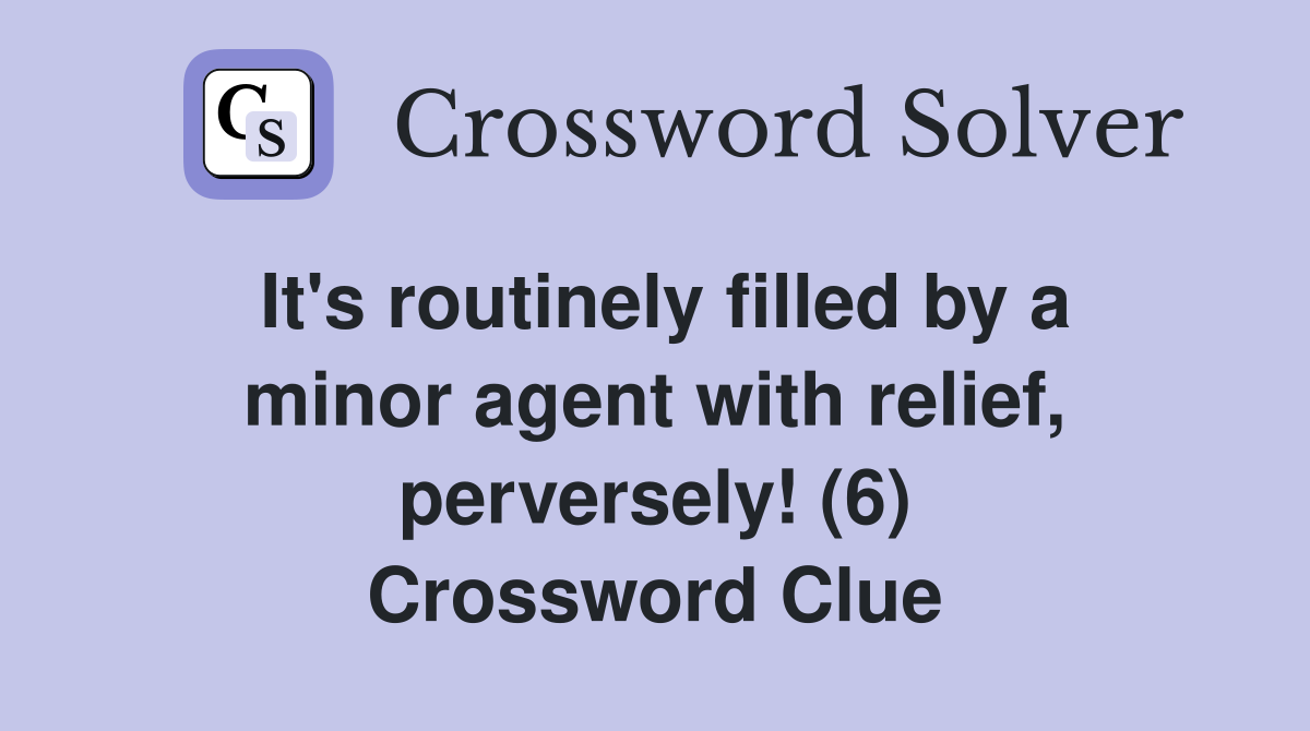 It's routinely filled by a minor agent with relief, perversely! (6) Crossword Clue