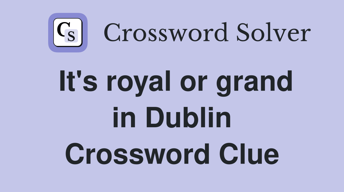 It's royal or grand in Dublin Crossword Clue