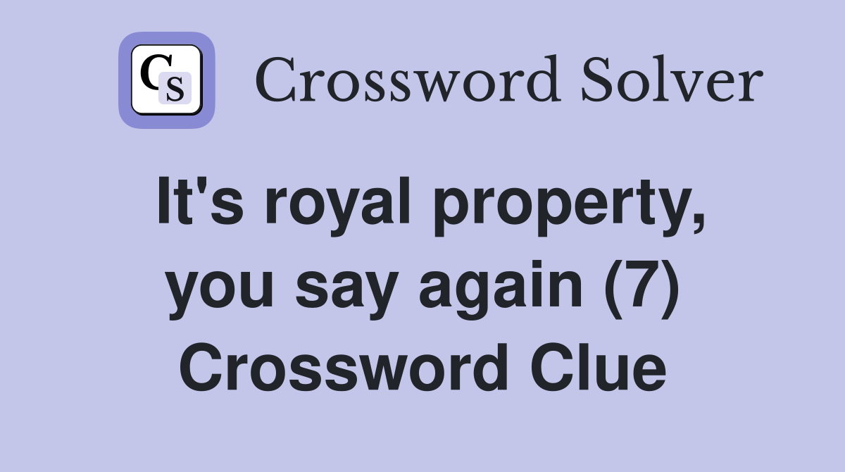 It's royal property, you say again (7) Crossword Clue