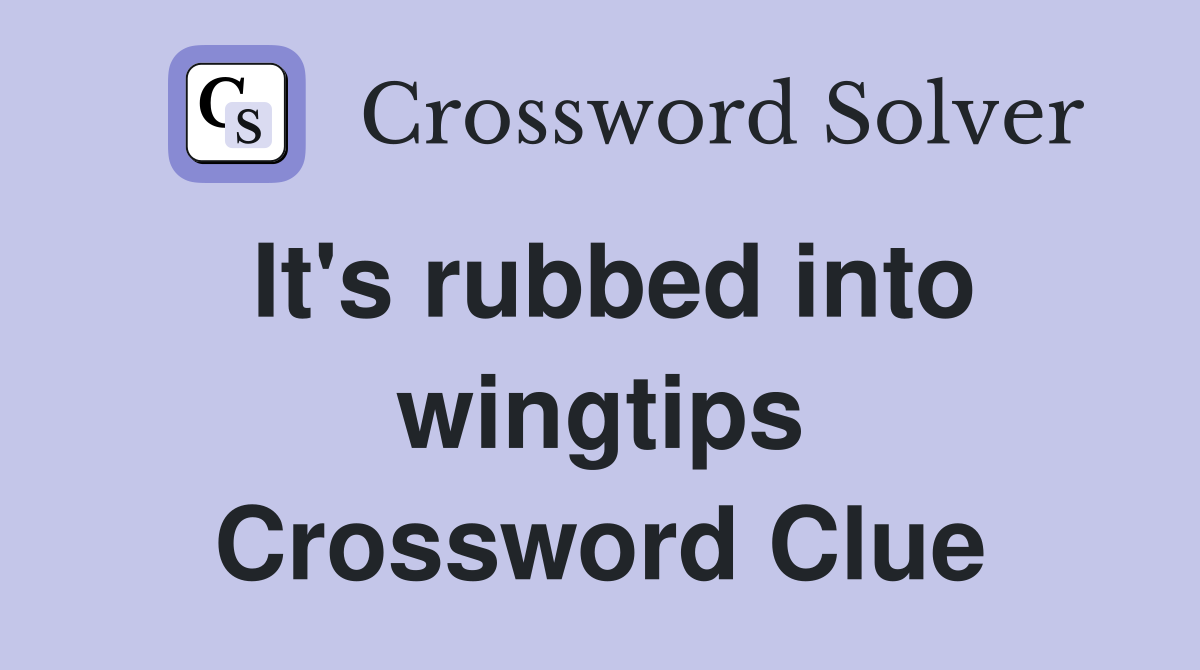 It's rubbed into wingtips Crossword Clue