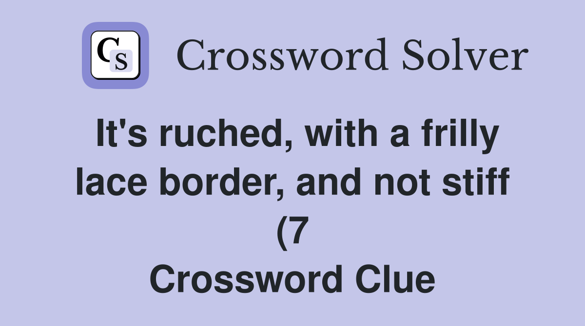 It #39 s ruched with a frilly lace border and not stiff (7) Crossword It #39 s ruched with a frilly lace border and not stiff (7) Crossword