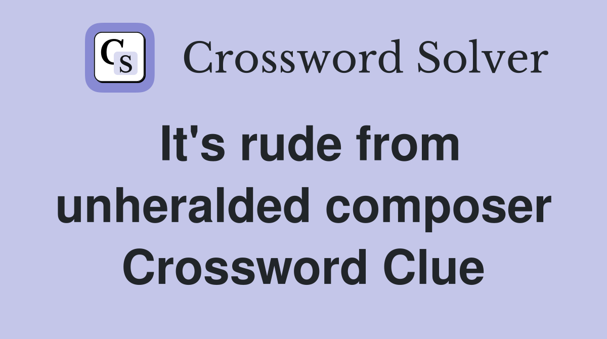 It's rude from unheralded composer Crossword Clue