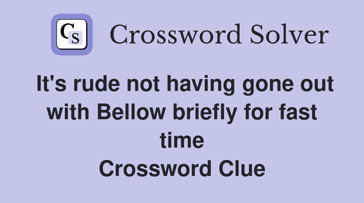 It's rude not having gone out with Bellow briefly for fast time Crossword Clue