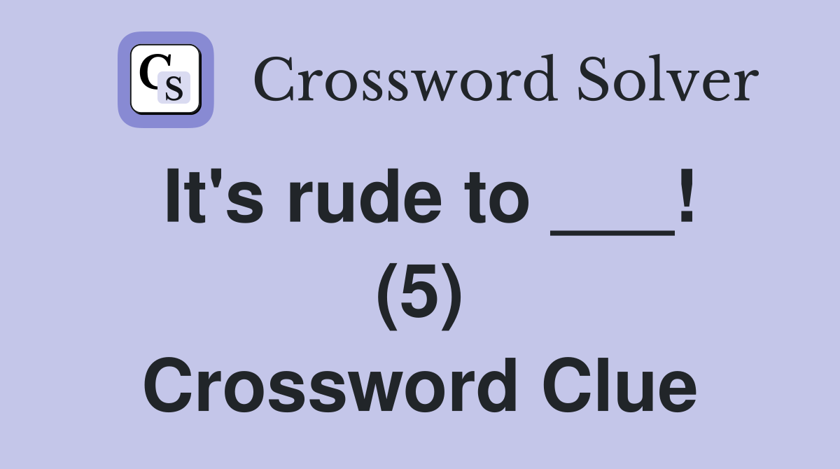 It's rude to ___! (5) Crossword Clue