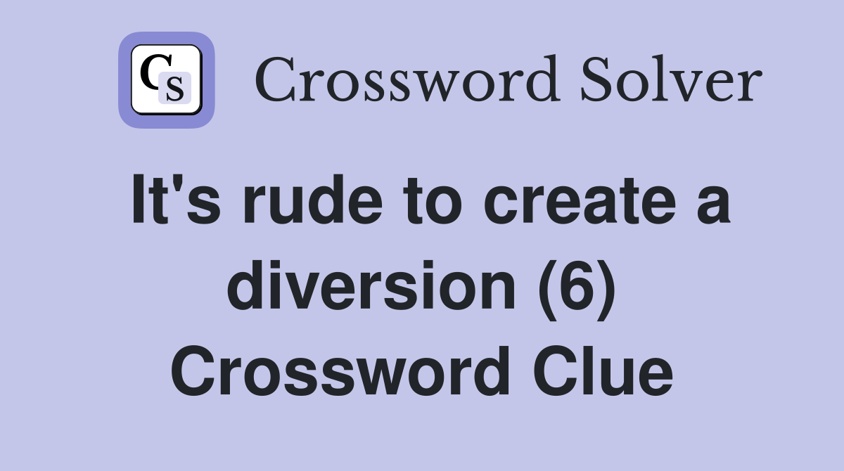 It's rude to create a diversion (6) Crossword Clue