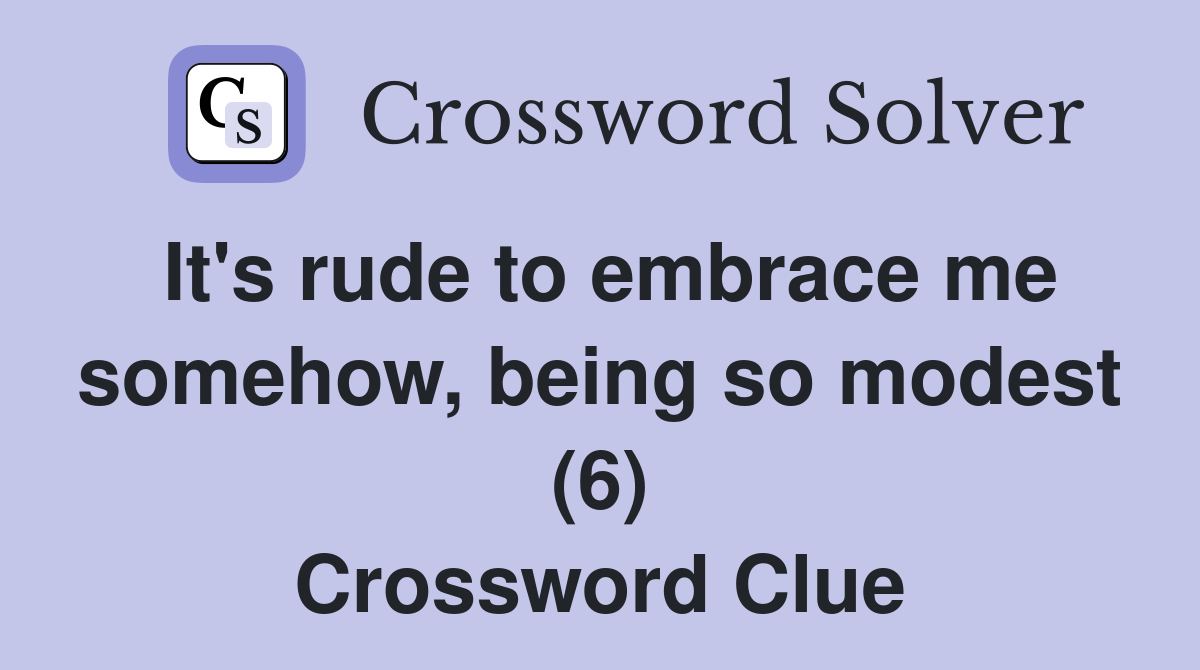 It's rude to embrace me somehow, being so modest (6) Crossword Clue