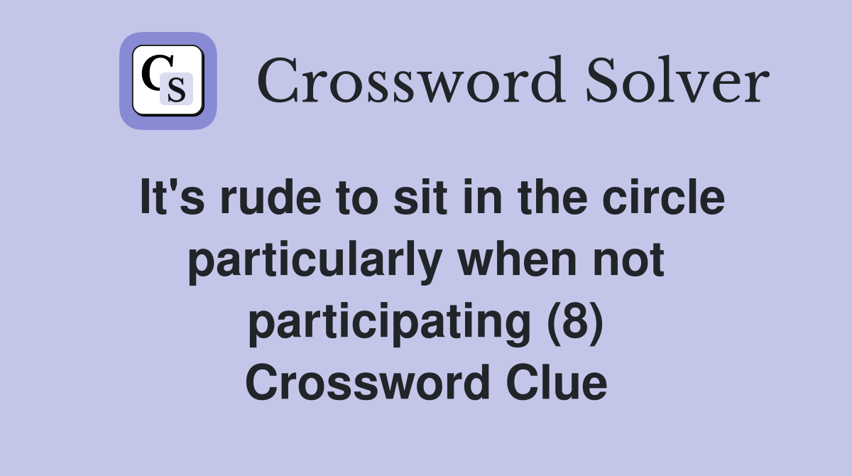 It's rude to sit in the circle particularly when not participating (8) Crossword Clue