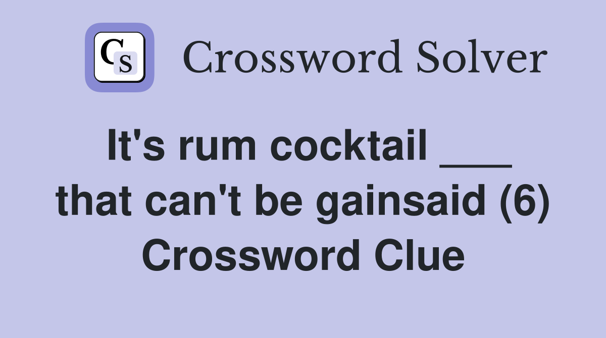 It's rum cocktail ___ that can't be gainsaid (6) Crossword Clue
