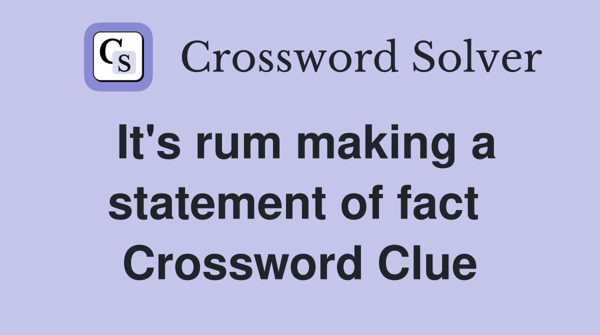 It's rum making a statement of fact  Crossword Clue