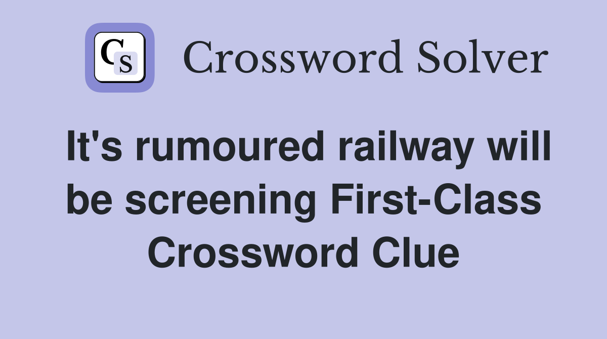 It's rumoured railway will be screening First-Class Crossword Clue