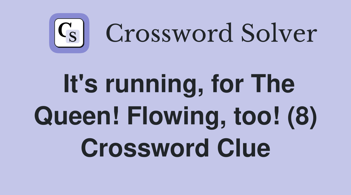 It's running, for The Queen! Flowing, too! (8) Crossword Clue