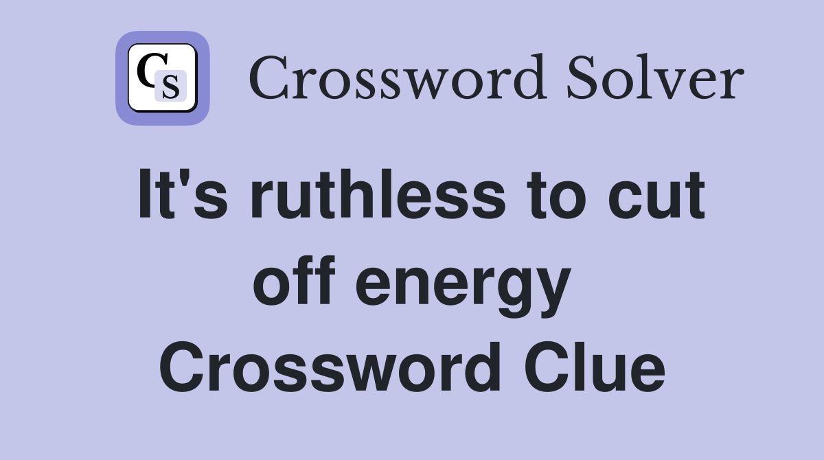 It's ruthless to cut off energy Crossword Clue
