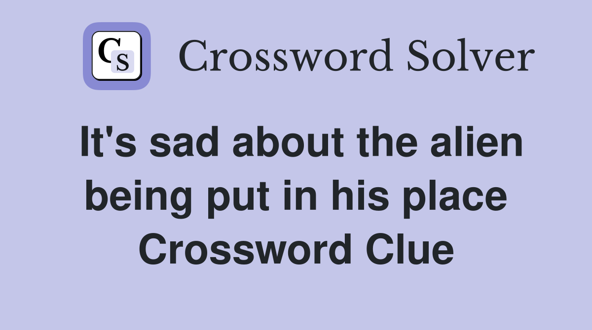 It's sad about the alien being put in his place Crossword Clue