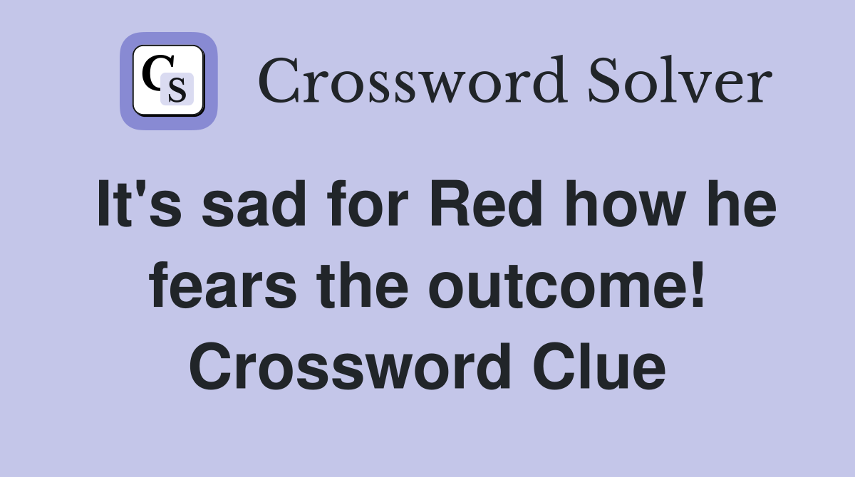 It's sad for Red how he fears the outcome! Crossword Clue