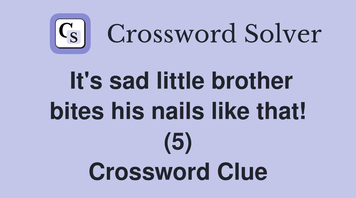 It's sad little brother bites his nails like that! (5) Crossword Clue