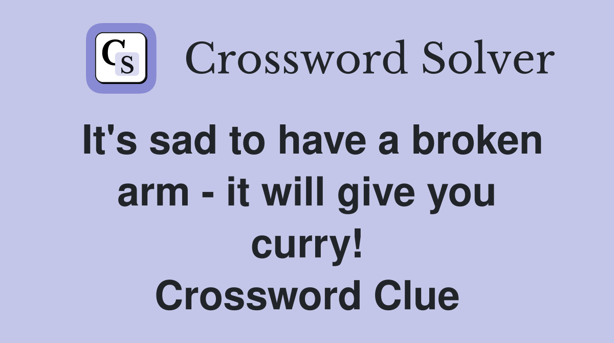 It's sad to have a broken arm - it will give you curry! Crossword Clue