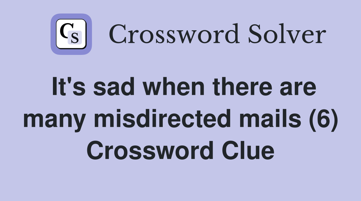 It's sad when there are many misdirected mails (6) Crossword Clue