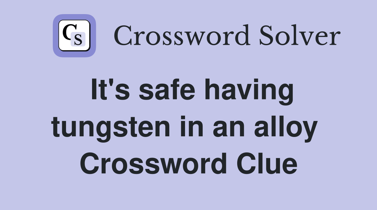 It's safe having tungsten in an alloy  Crossword Clue