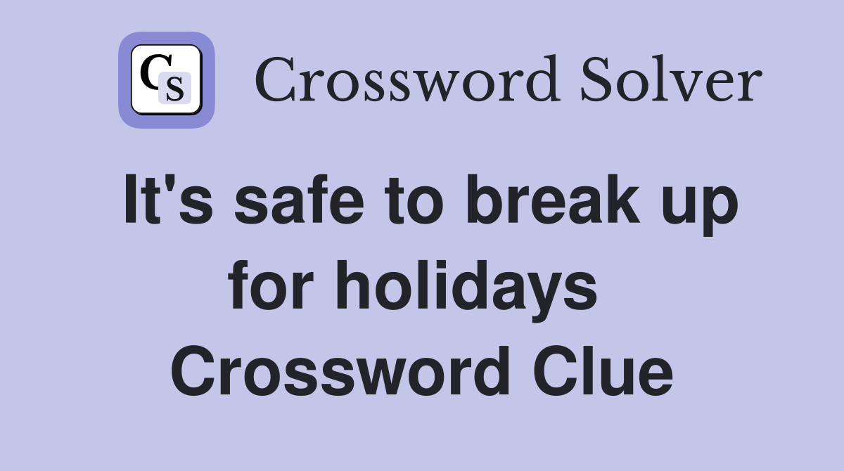 It's safe to break up for holidays  Crossword Clue