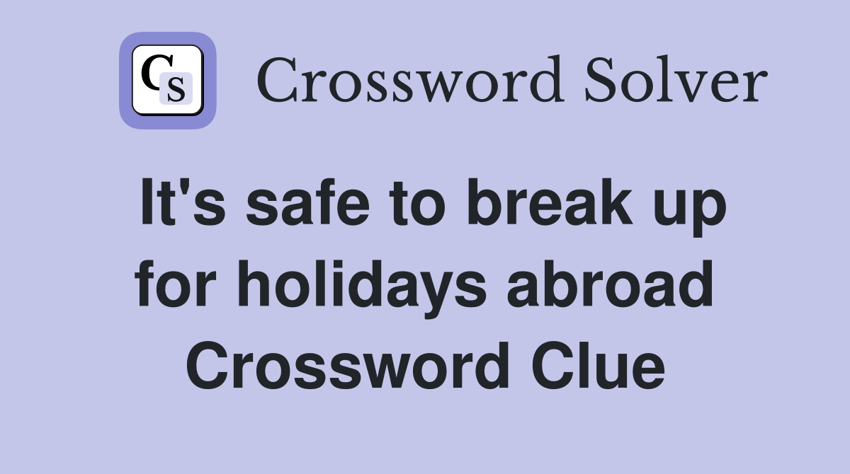 It's safe to break up for holidays abroad Crossword Clue