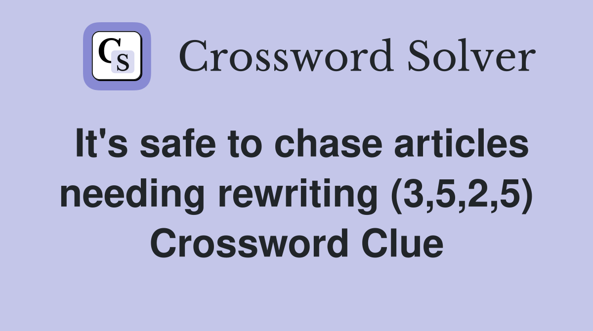 It's safe to chase articles needing rewriting (3,5,2,5) Crossword Clue