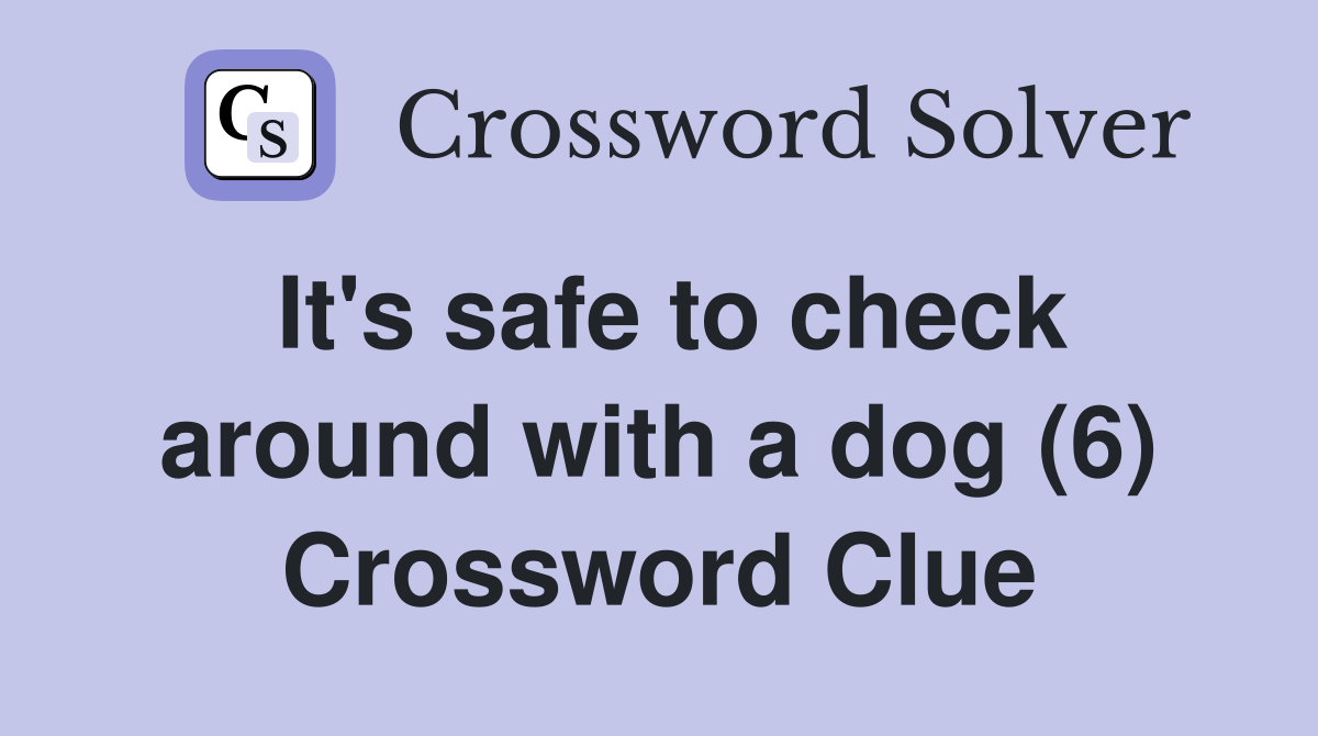 It's safe to check around with a dog (6) Crossword Clue