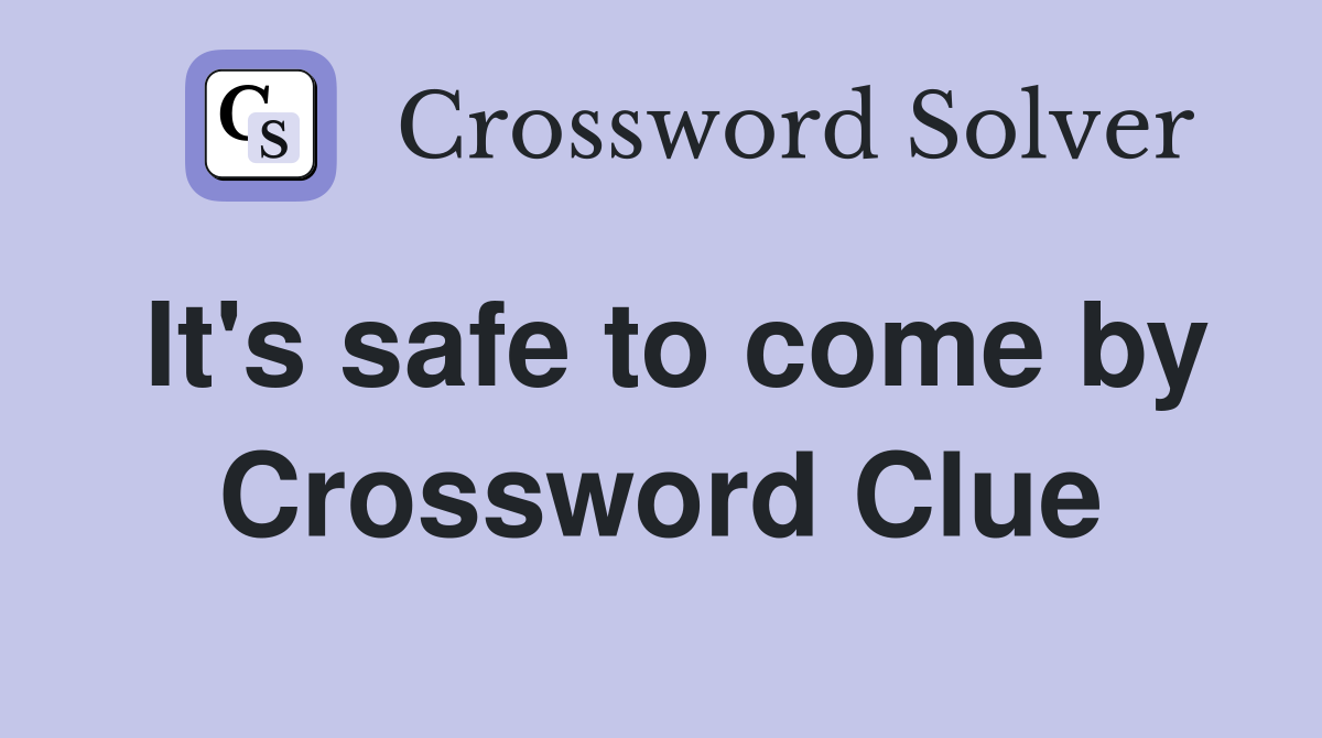 It's safe to come by Crossword Clue