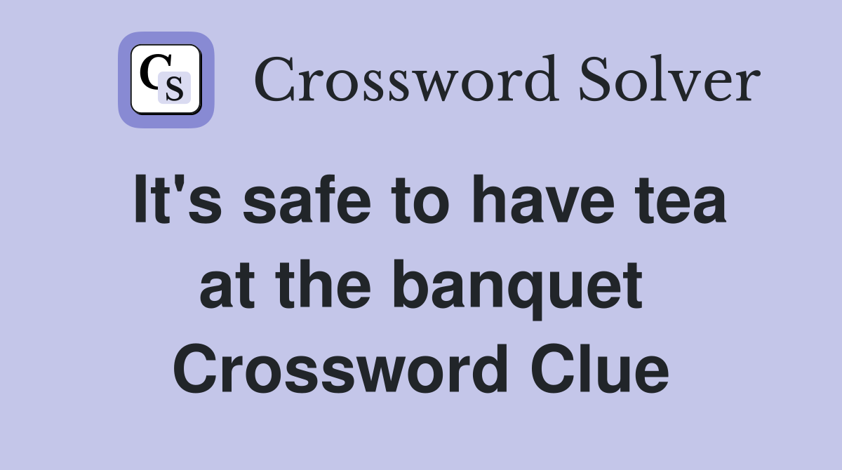 It's safe to have tea at the banquet Crossword Clue