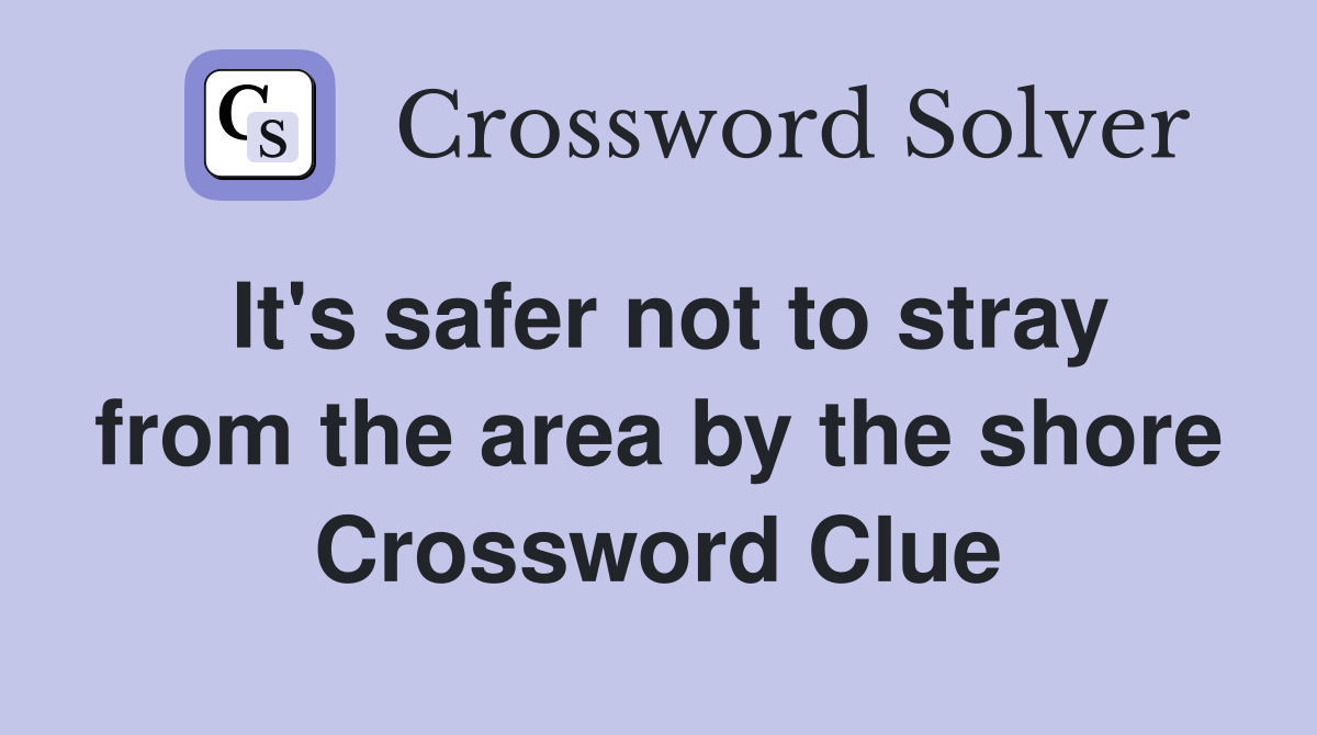 It's safer not to stray from the area by the shore Crossword Clue