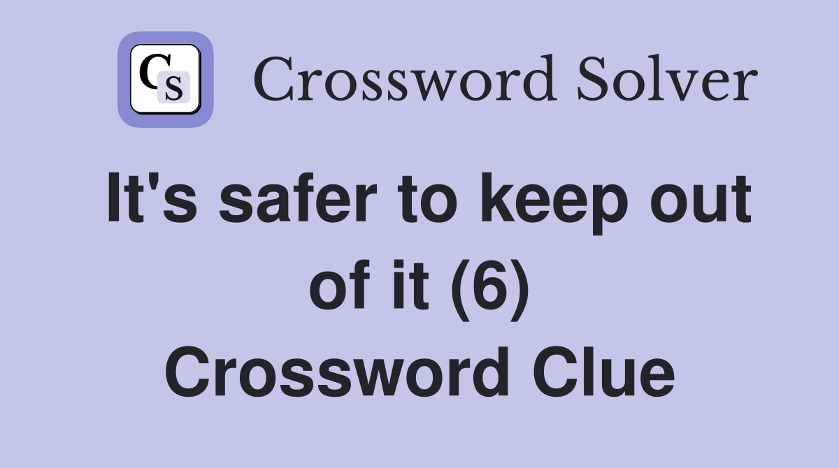 It's safer to keep out of it (6) Crossword Clue
