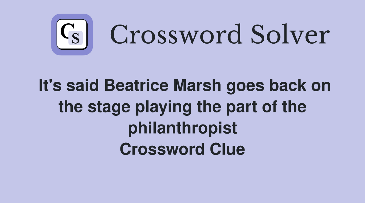 It's said Beatrice Marsh goes back on the stage playing the part of the philanthropist Crossword Clue