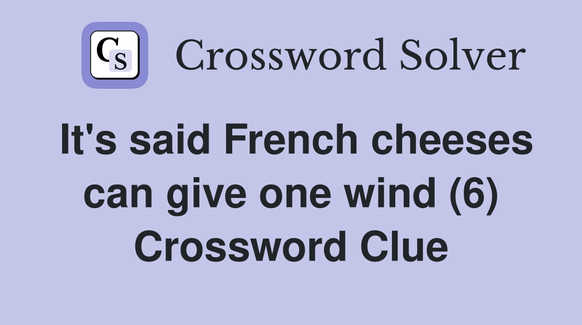 It's said French cheeses can give one wind (6) Crossword Clue