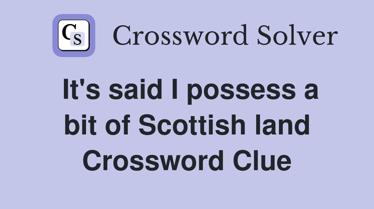 It's said I possess a bit of Scottish land Crossword Clue