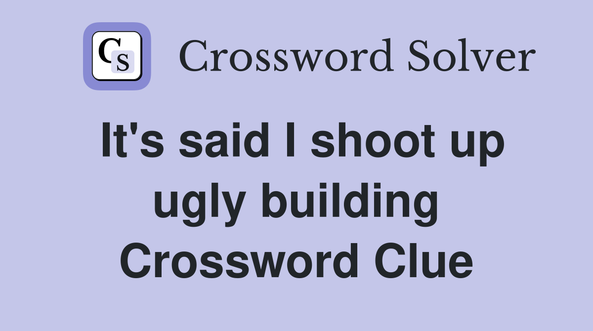 It's said I shoot up ugly building Crossword Clue
