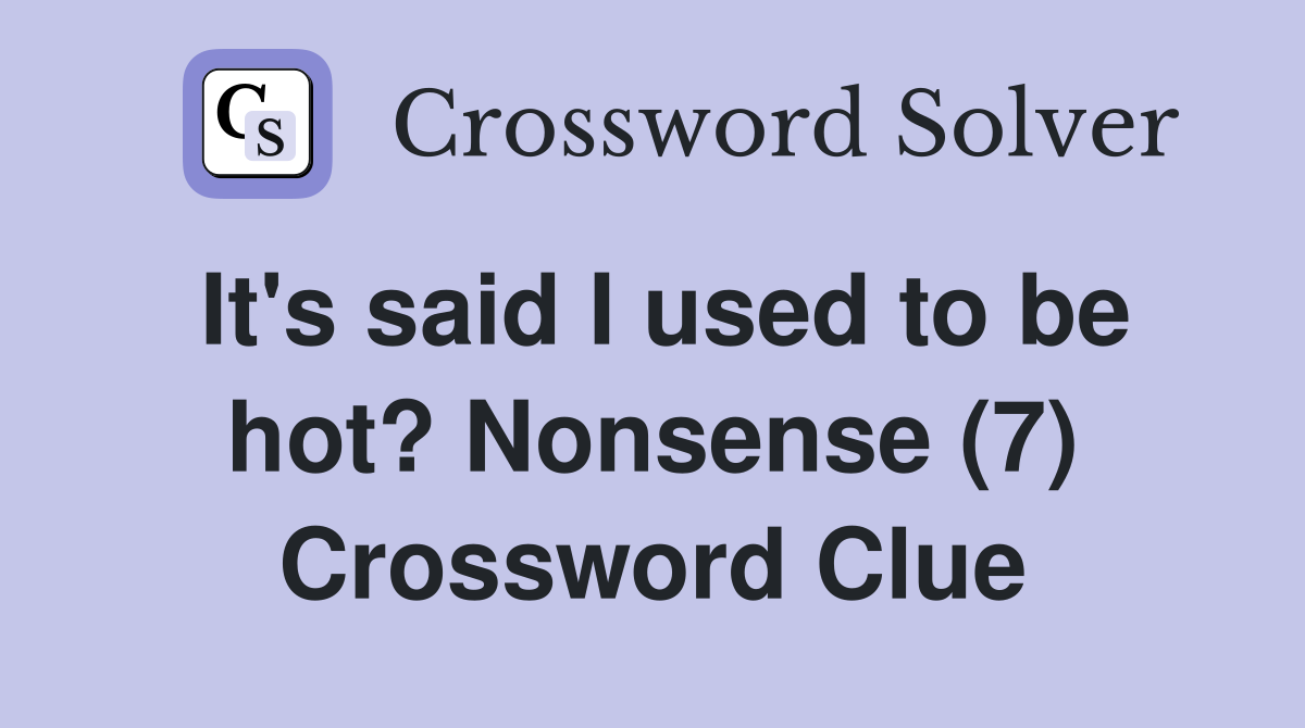 It's said I used to be hot? Nonsense (7) Crossword Clue