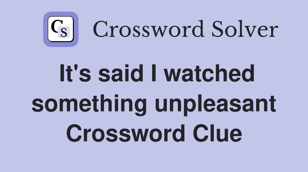 It's said I watched something unpleasant Crossword Clue