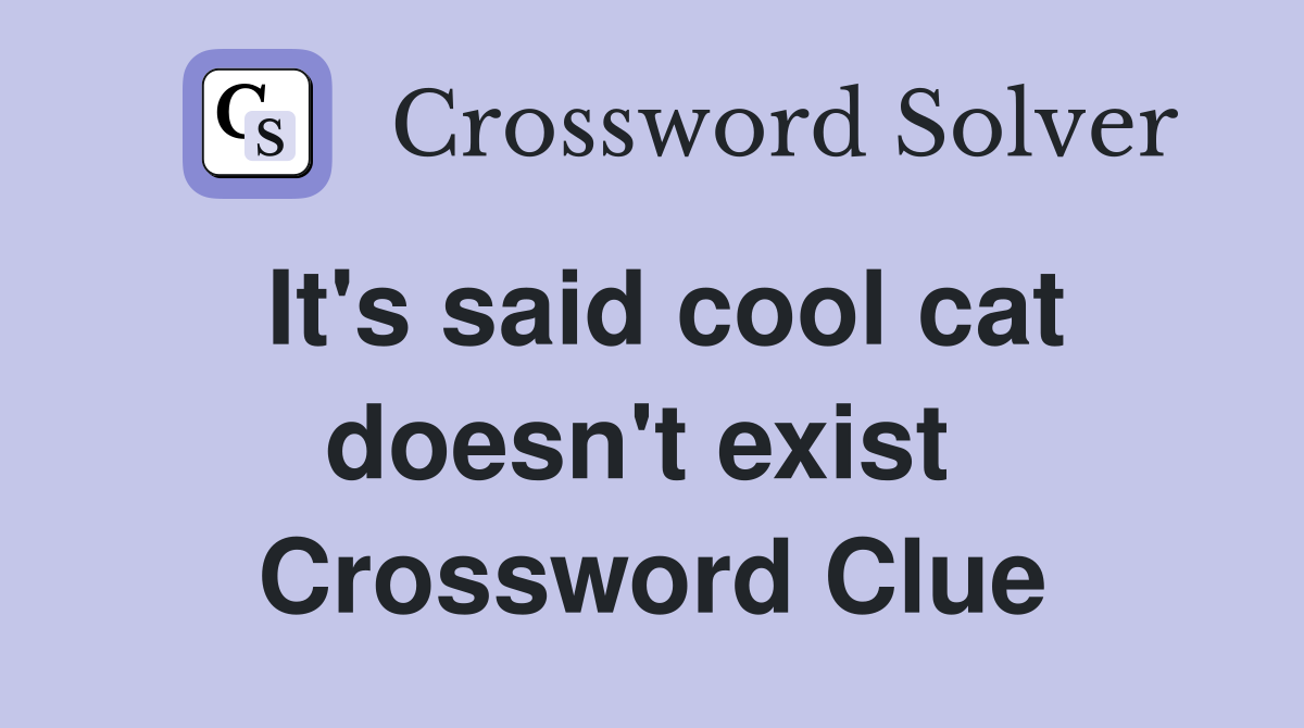 It's said cool cat doesn't exist  Crossword Clue