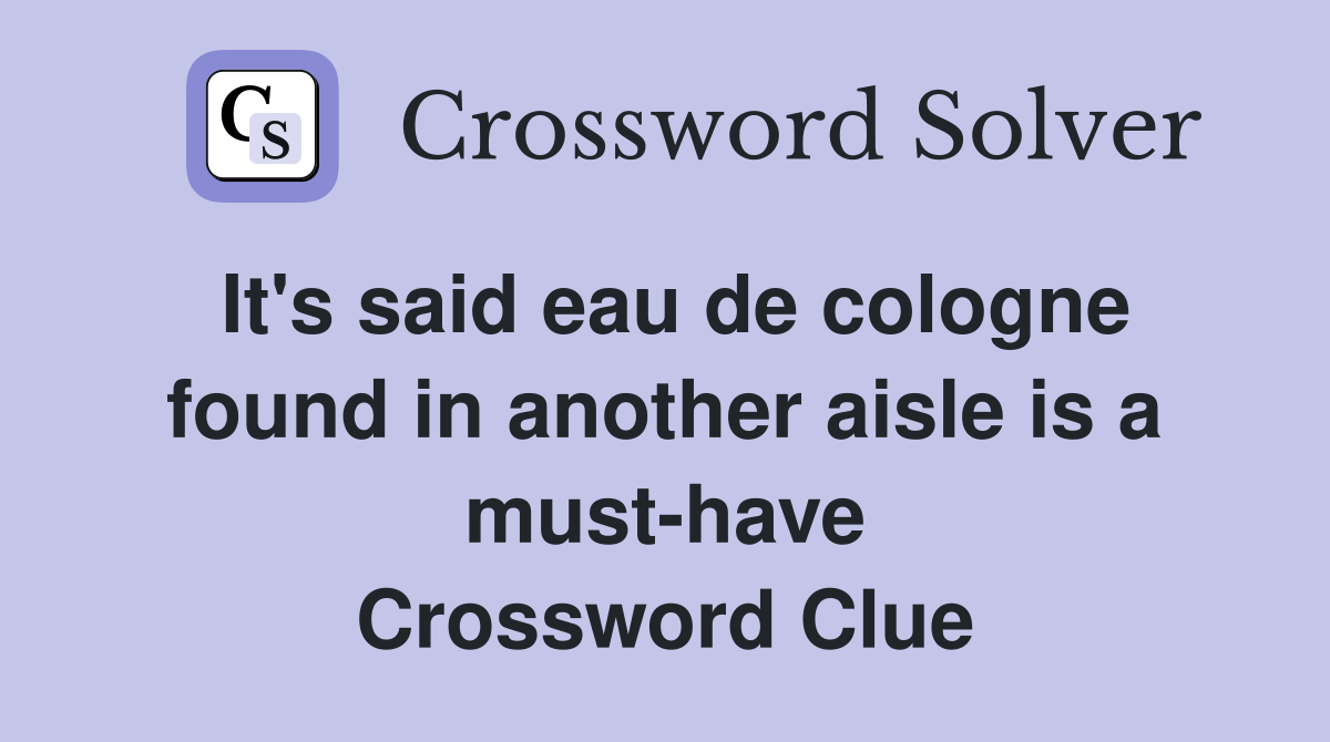 It's said eau de cologne found in another aisle is a must-have Crossword Clue