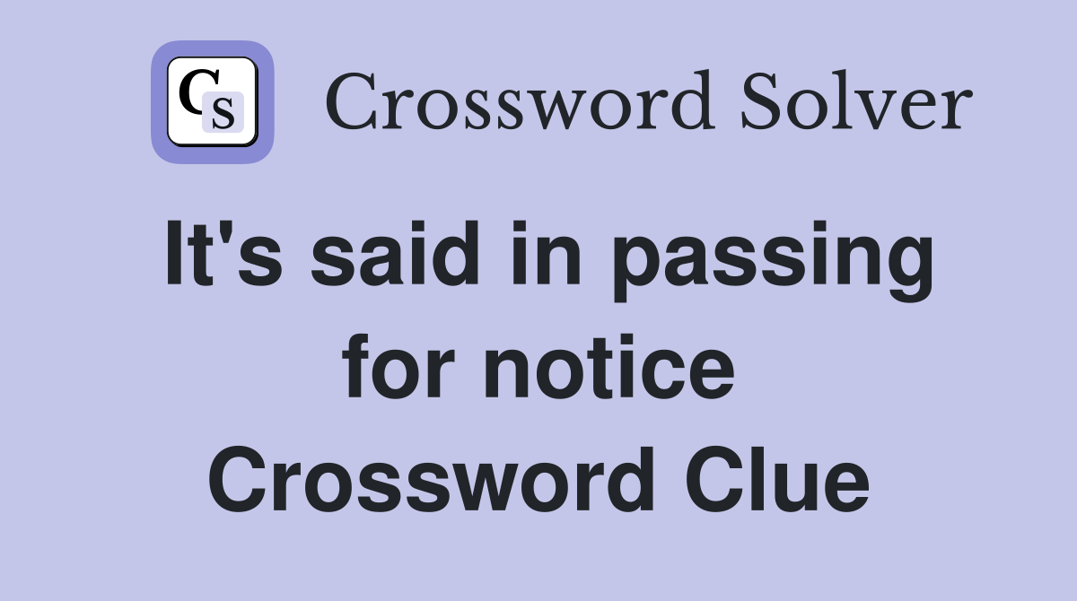 It's said in passing for notice Crossword Clue