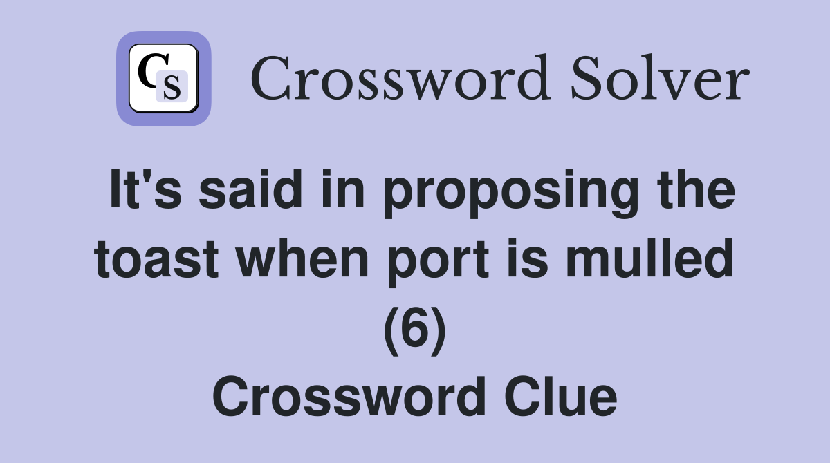 It's said in proposing the toast when port is mulled (6) Crossword Clue