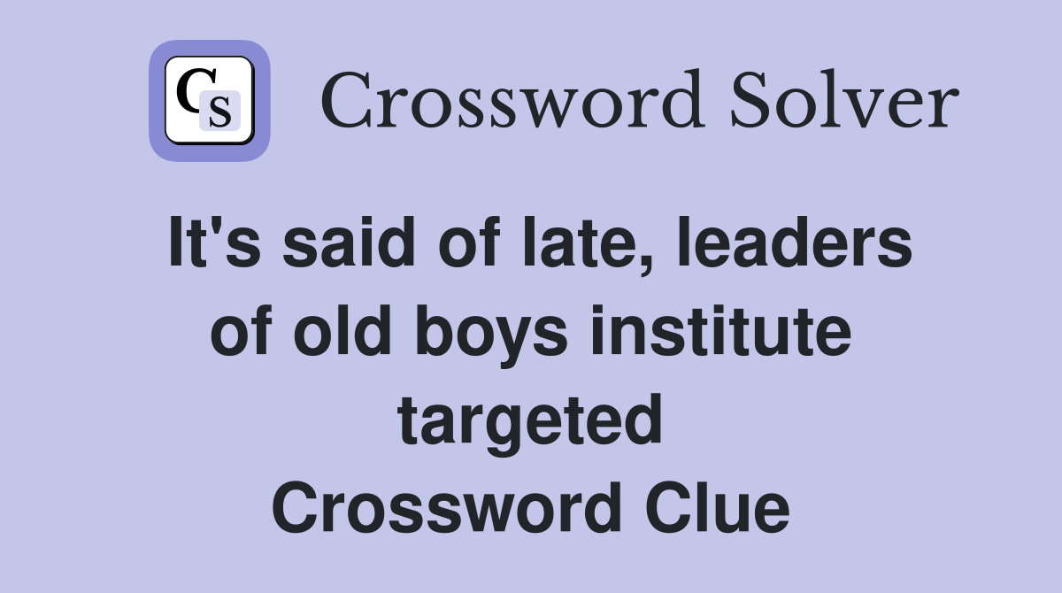It's said of late, leaders of old boys institute targeted Crossword Clue