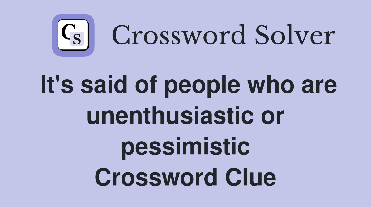 It's said of people who are unenthusiastic or pessimistic Crossword Clue