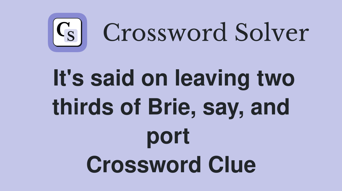 It's said on leaving two thirds of Brie, say, and port  Crossword Clue