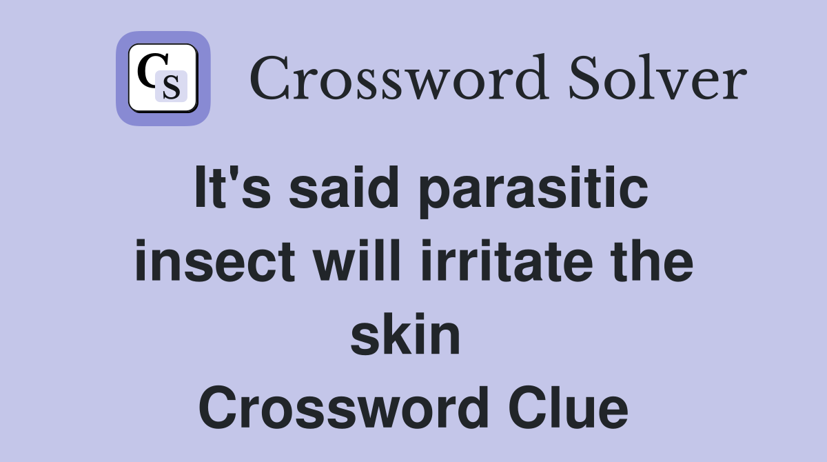 It's said parasitic insect will irritate the skin  Crossword Clue