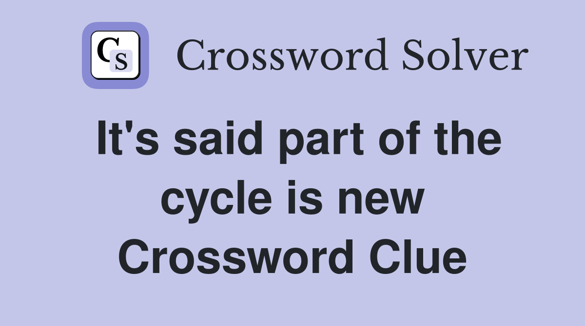 It's said part of the cycle is new Crossword Clue
