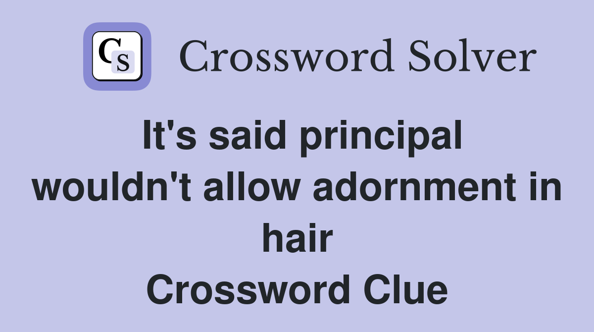It's said principal wouldn't allow adornment in hair Crossword Clue