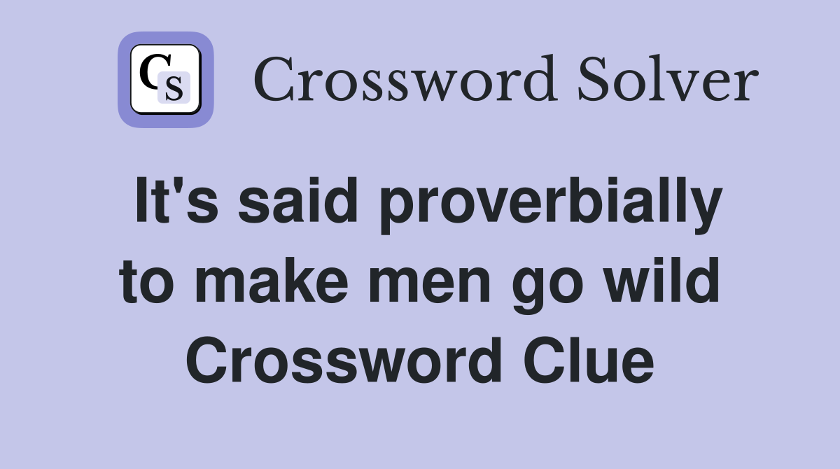 It's said proverbially to make men go wild Crossword Clue