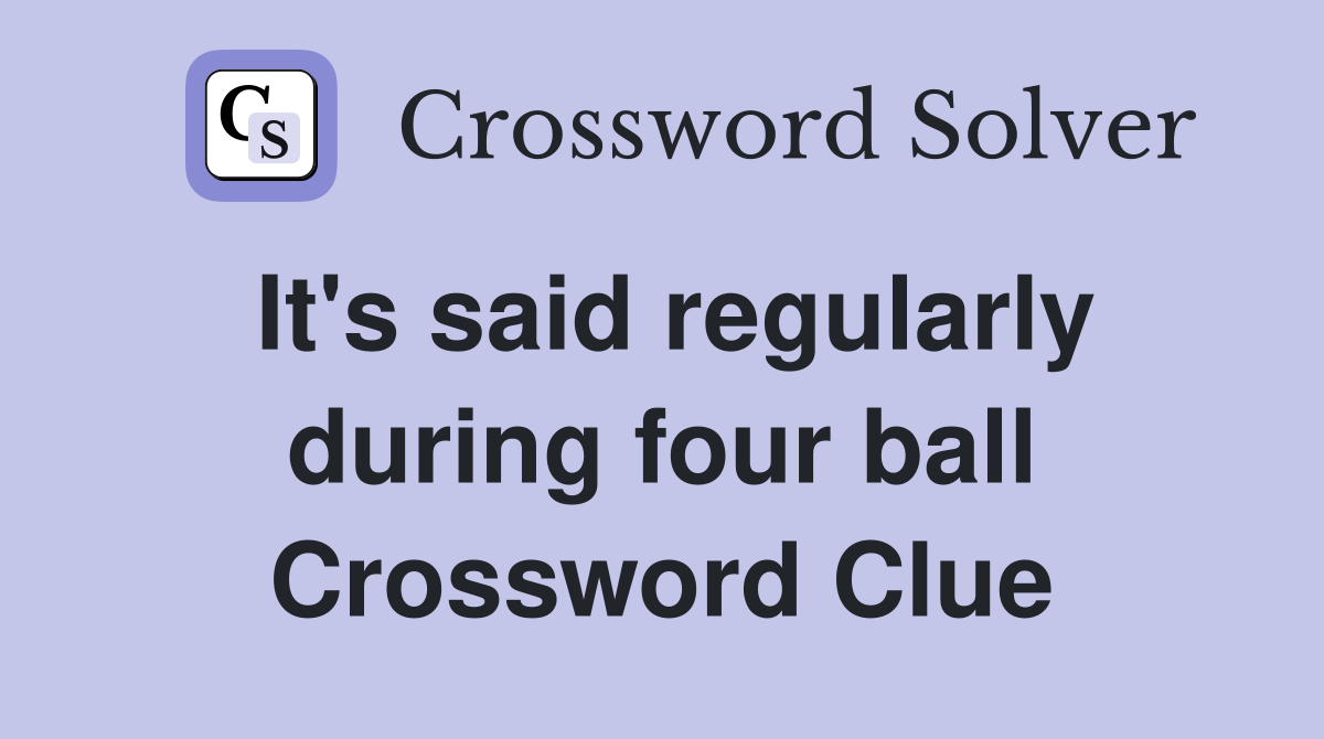 It's said regularly during four ball Crossword Clue